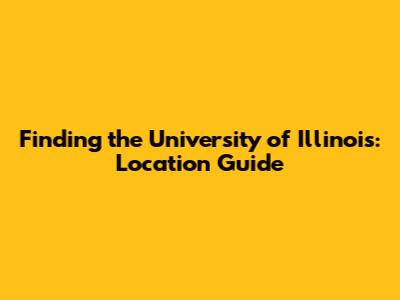 Finding the University of Illinois: Location Guide