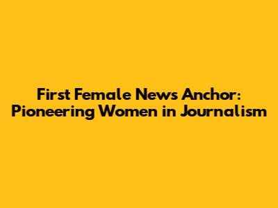 First Female News Anchor: Pioneering Women in Journalism