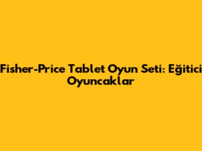 Fisher-Price Tablet Oyun Seti: Eğitici Oyuncaklar