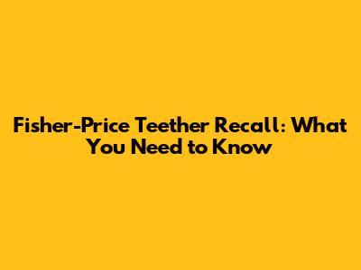 Fisher-Price Teether Recall: What You Need to Know