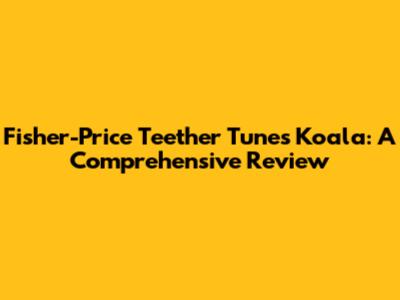 Fisher-Price Teether Tunes Koala: A Comprehensive Review