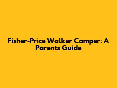 Fisher-Price Walker Camper: A Parent's Guide