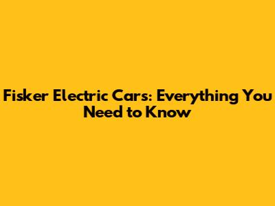 Fisker Electric Cars: Everything You Need to Know