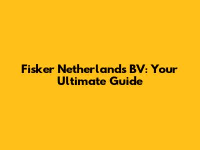 Fisker Netherlands BV: Your Ultimate Guide
