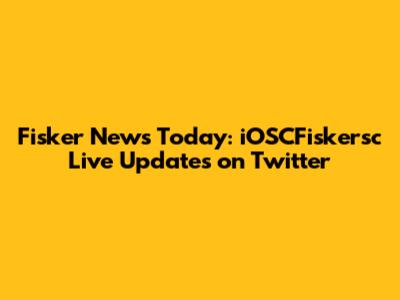 Fisker News Today: iOSCFiskersc Live Updates on Twitter