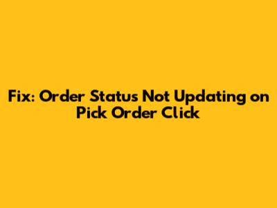 Fix: Order Status Not Updating on 'Pick Order' Click
