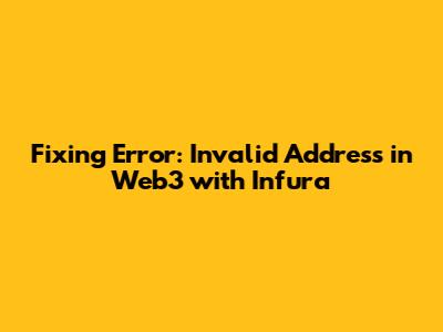 Fixing 'Error: Invalid Address' in Web3 with Infura
