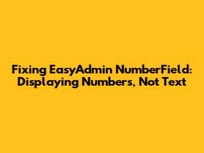 Fixing EasyAdmin NumberField: Displaying Numbers, Not Text