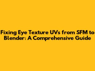 Fixing Eye Texture UVs from SFM to Blender: A Comprehensive Guide