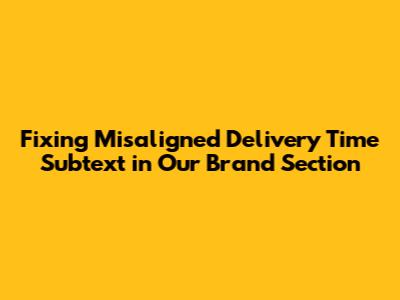 Fixing Misaligned 'Delivery Time' Subtext in Our Brand Section