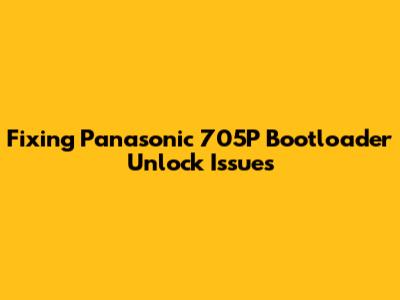 Fixing Panasonic 705P Bootloader Unlock Issues