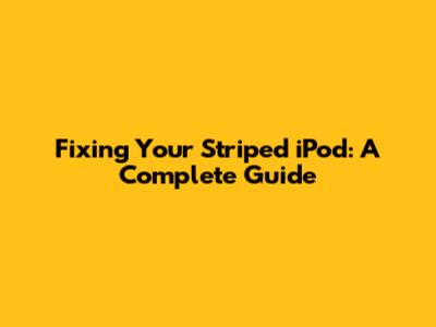 Fixing Your Striped iPod: A Complete Guide