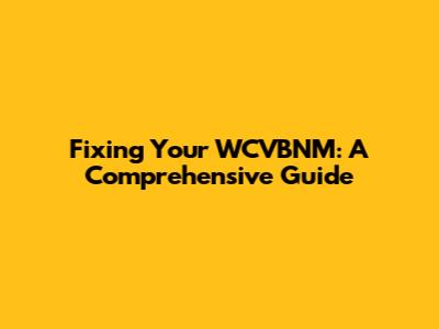 Fixing Your WCVBNM: A Comprehensive Guide