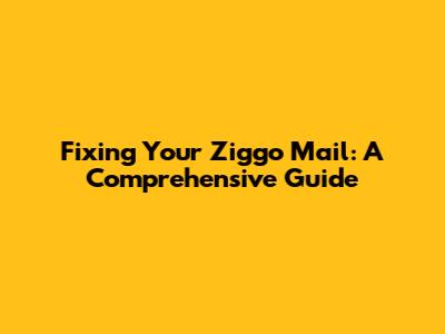 Fixing Your Ziggo Mail: A Comprehensive Guide