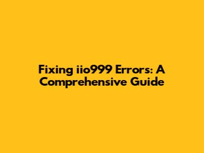 Fixing iio999 Errors: A Comprehensive Guide
