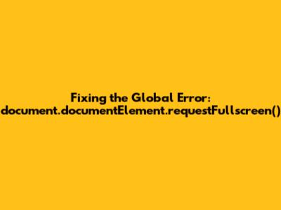 Fixing the Global Error: document.documentElement.requestFullscreen()