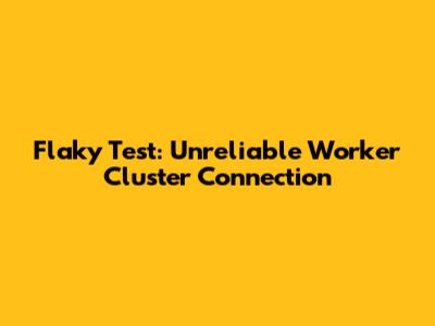 Flaky Test: Unreliable Worker Cluster Connection