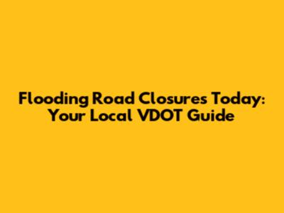 Flooding Road Closures Today: Your Local VDOT Guide