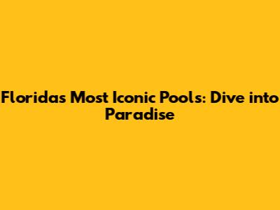 Florida's Most Iconic Pools: Dive into Paradise