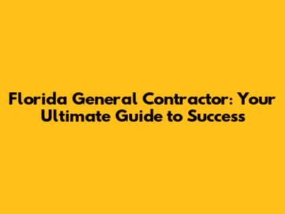 Florida General Contractor: Your Ultimate Guide to Success
