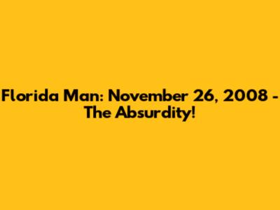 Florida Man: November 26, 2008 - The Absurdity!