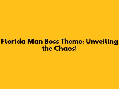 Florida Man Boss Theme: Unveiling the Chaos!