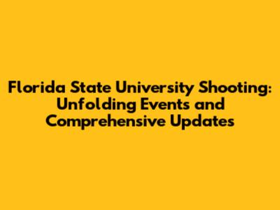 Florida State University Shooting: Unfolding Events and Comprehensive Updates