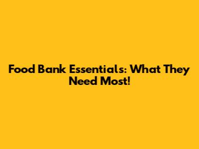 Food Bank Essentials: What They Need Most!
