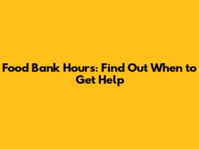 Food Bank Hours: Find Out When to Get Help