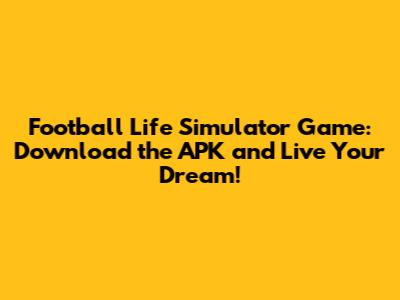 Football Life Simulator Game: Download the APK and Live Your Dream!