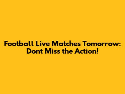 Football Live Matches Tomorrow: Don't Miss the Action!