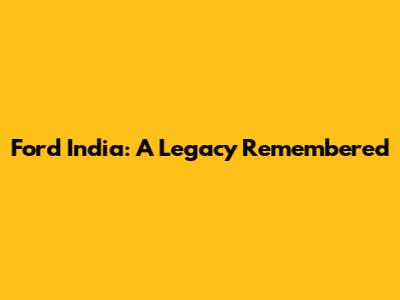 Ford India: A Legacy Remembered