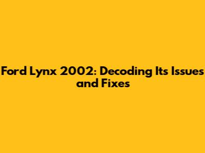 Ford Lynx 2002: Decoding Its Issues and Fixes