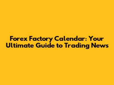 Forex Factory Calendar: Your Ultimate Guide to Trading News