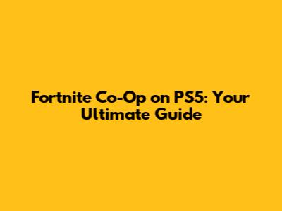 Fortnite Co-Op on PS5: Your Ultimate Guide