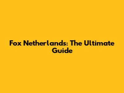 Fox Netherlands: The Ultimate Guide