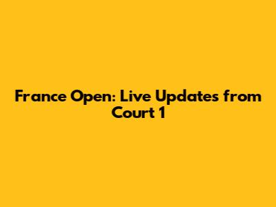France Open: Live Updates from Court 1