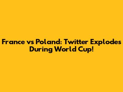 France vs Poland: Twitter Explodes During World Cup!