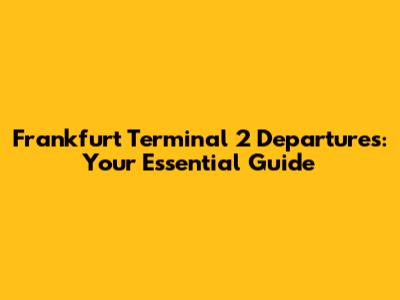 Frankfurt Terminal 2 Departures: Your Essential Guide