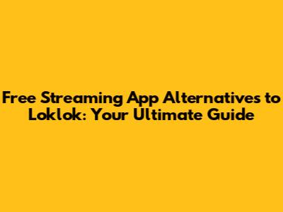 Free Streaming App Alternatives to Loklok: Your Ultimate Guide