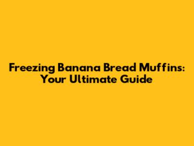 Freezing Banana Bread Muffins: Your Ultimate Guide