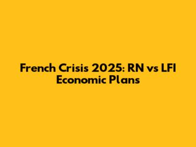 French Crisis 2025: RN vs LFI Economic Plans