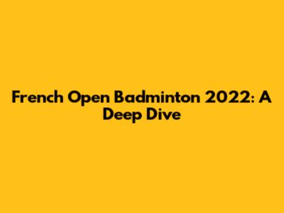 French Open Badminton 2022: A Deep Dive