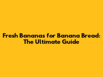 Fresh Bananas for Banana Bread: The Ultimate Guide