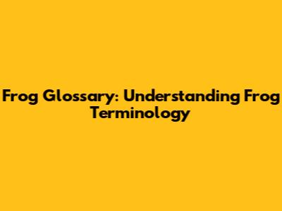 Frog Glossary: Understanding Frog Terminology