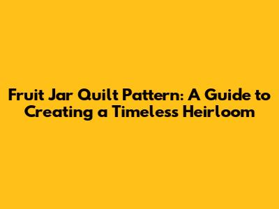 Fruit Jar Quilt Pattern: A Guide to Creating a Timeless Heirloom