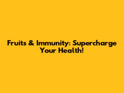 Fruits & Immunity: Supercharge Your Health!