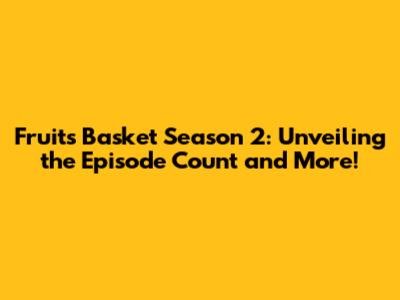 Fruits Basket Season 2: Unveiling the Episode Count and More!