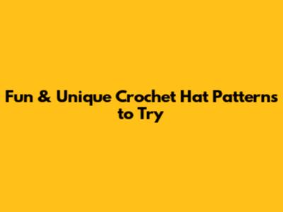 Fun & Unique Crochet Hat Patterns to Try