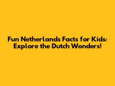 Fun Netherlands Facts for Kids: Explore the Dutch Wonders!